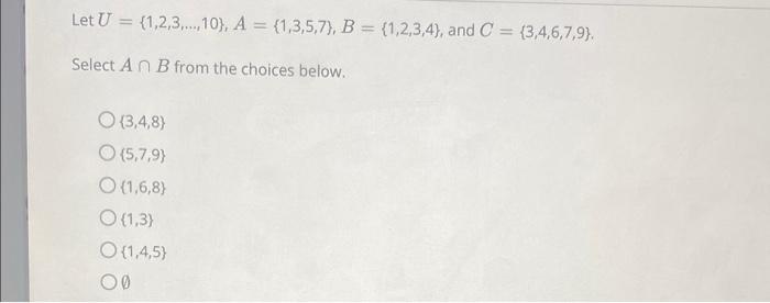 Let U 1 2 3 10 A 1 3 5 7 B 1 2 3 4 And C 3 4 6 7 9 Select An B From The Choices Below O 3 4 8 1
