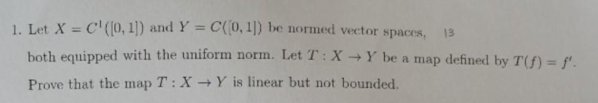 1 Let X C 0 1 And Y C 0 1 Be Normed Vector Spaces Both Equipped With The Uniform Norm Let T X Y Be A Ma 1