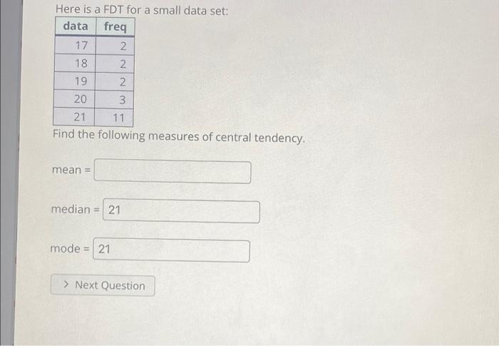 Here Is A Fdt For A Small Data Set Data Freq 17 2 18 2 19 2 20 3 21 11 Find The Following Measures Of Central Tendency 1