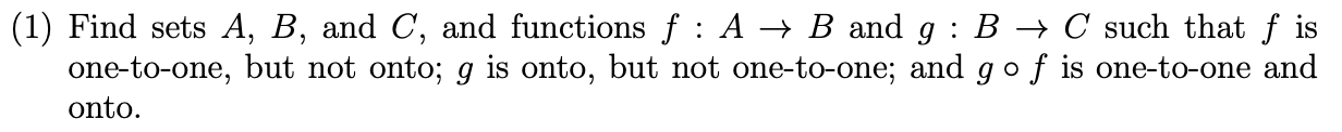 1 Find Sets A B And C And Functions F A B And G B C Such That Fis One To One But Not Onto G Is Onto But N 1