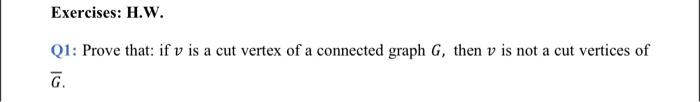 Exercises H W Q1 Prove That If V Is A Cut Vertex Of A Connected Graph G Then V Is Not A Cut Vertices Of G 1