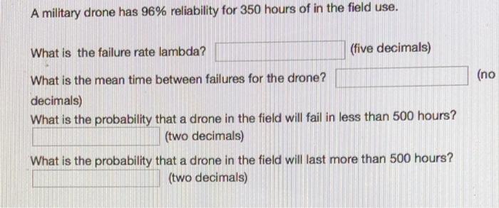 A Military Drone Has 96 Reliability For 350 Hours Of In The Field Use What Is The Failure Rate Lambda Five Decimals 1