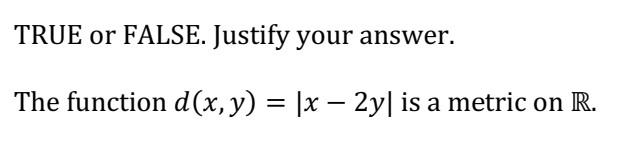 True Or False Justify Your Answer The Function D X Y X 2y Is A Metric On R 1