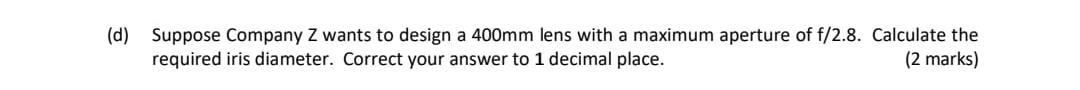 D Suppose Company Z Wants To Design A 400mm Lens With A Maximum Aperture Of F 2 8 Calculate The 2 Marks Required Ir 1