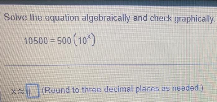Solve The Equation Algebraically And Check Graphically 10500 500 10 Round To Three Decimal Places As Needed 1