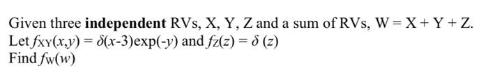 Given Three Independent Let Fxy X Y S X 3 Exp Y Find Fw W Rvs X Y Z And A Sum Of Rvs W X Y Z And Fz Z 8 Z 1