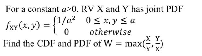 For A Constant A 0 Rv X And Y Has Joint Pdf Fxy X Y 1 A 1 A 0 X Y A Otherwise Find The Cdf And Pdf Of W Ma 1
