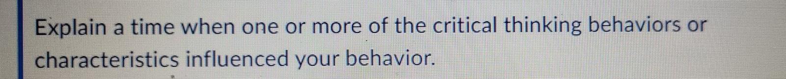 Explain A Time When One Or More Of The Critical Thinking Behaviors Or Characteristics Influenced Your Behavior 1