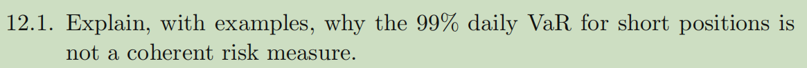 12 1 Explain With Examples Why The 99 Daily Var For Short Positions Is Not A Coherent Risk Measure 1