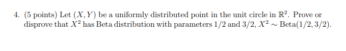 4 5 Points Let X Y Be A Uniformly Distributed Point In The Unit Circle In R Prove Or Disprove That X Has Beta Di 1