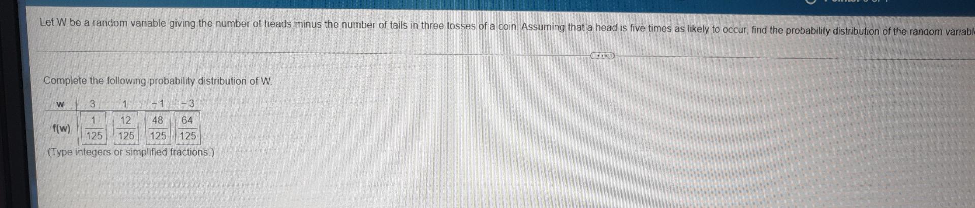 Let W Be A Random Variable Giving The Number Of Heads Minus The Number Of Tails In Three Tosses Of A Coin Assuming That 1