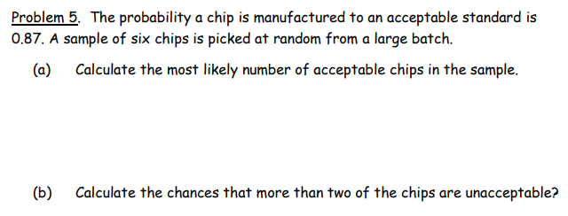 Problem 5 The Probability A Chip Is Manufactured To An Acceptable Standard Is 0 87 A Sample Of Six Chips Is Picked At 1