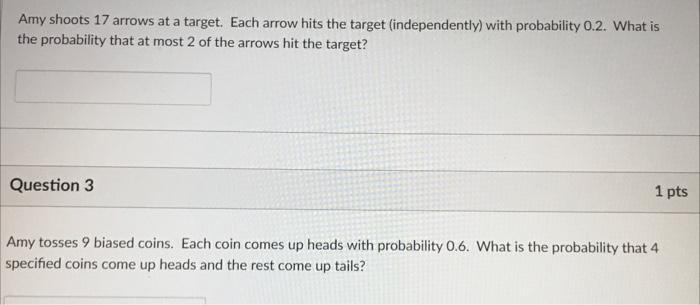 Amy Shoots 17 Arrows At A Target Each Arrow Hits The Target Independently With Probability 0 2 What Is The Probabili 1