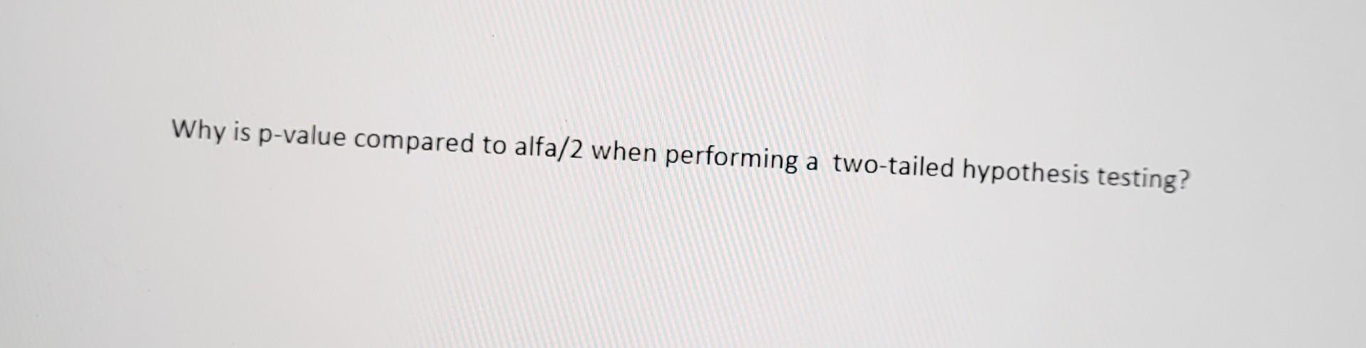 Why Is P Value Compared To Alfa 2 When Performing A Two Tailed Hypothesis Testing 1
