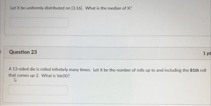 Let X Be Uniformly Distributed On 3 16 What Is The Median Of X Question 23 1 Pt A 13 Sided Die Is Rolled Infinitely 1