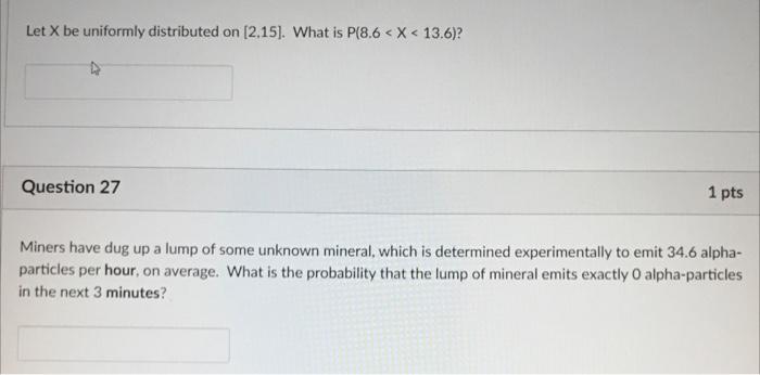 Let X Be Uniformly Distributed On 2 15 What Is P 8 6 X 13 6 Question 27 1 Pts Miners Have Dug Up A Lump Of Some 1