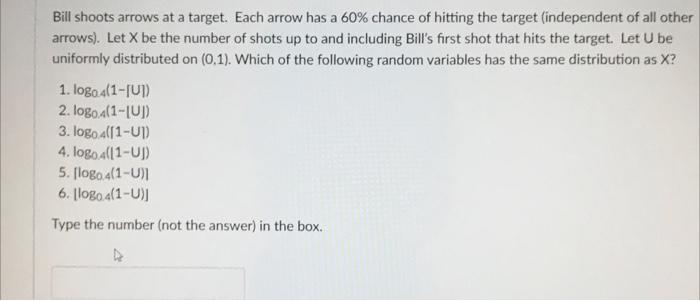 Bill Shoots Arrows At A Target Each Arrow Has A 60 Chance Of Hitting The Target Independent Of All Other Arrows Let 1