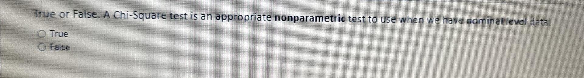 True Or False A Chi Square Test Is An Appropriate Nonparametric Test To Use When We Have Nominal Level Data 1