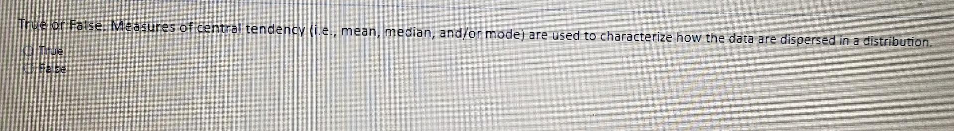 True Or False Measures Of Central Tendency I E Mean Median And Or Mode Are Used To Characterize How The Data Are 1