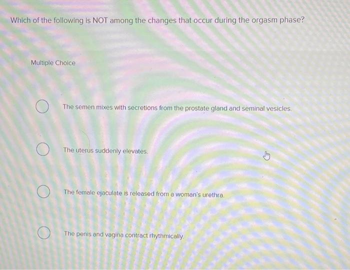 Which Of The Following Is Not Among The Changes That Occur During The Orgasm Phase Multiple Choice The Semen Mixes With 1