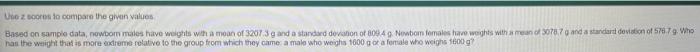 Use Z Scores To Compare The Given Values Based On Sample Data Nowbom Males Have Weights With A Mean Of 3207 3 G And A 1