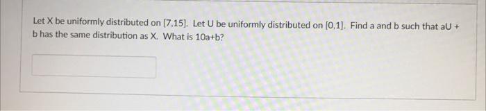 Let X Be Uniformly Distributed On 7 15 Let U Be Uniformly Distributed On 0 1 Find A And B Such That Au B Has The 1