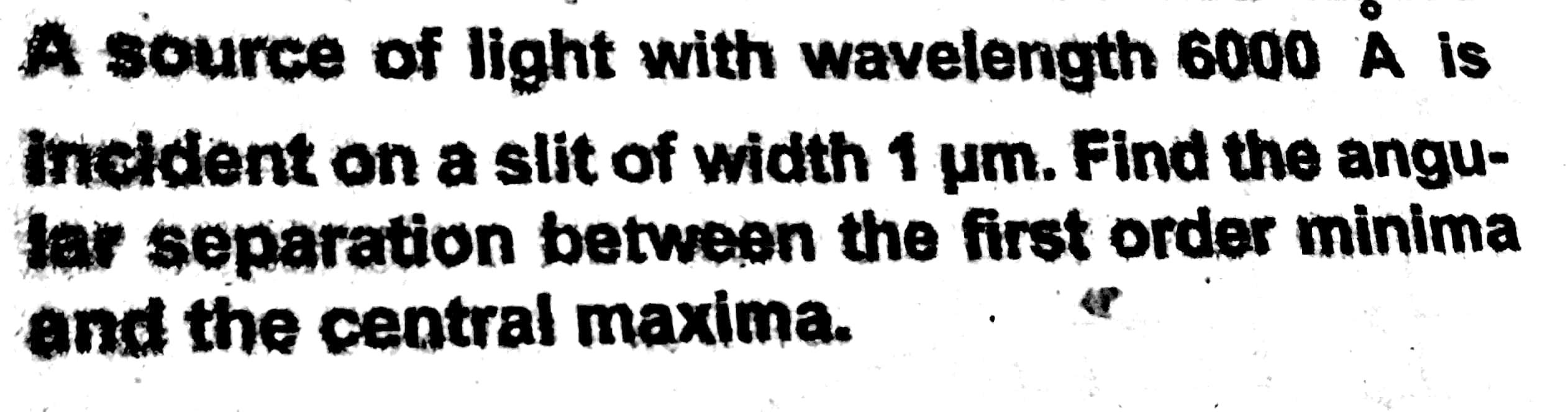 A Source Of Light With Wavelength 6000 A Is Incident On A Slit Of Width 1 Um Find The Angu Lar Separation Between The 1
