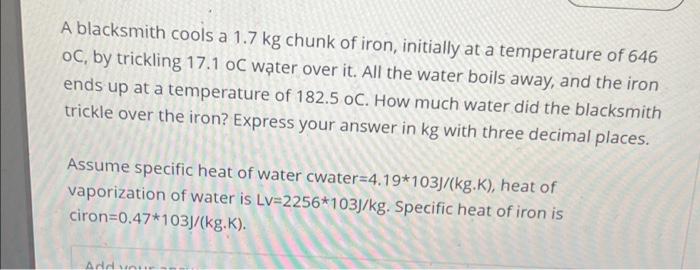 A Blacksmith Cools A 1 7 Kg Chunk Of Iron Initially At A Temperature Of 646 Oc By Trickling 17 1 Oc Water Over It All 1