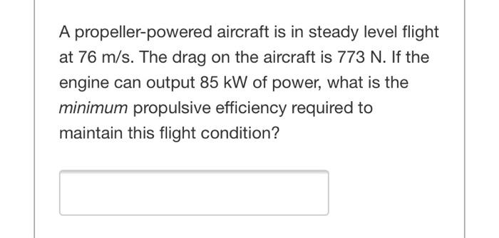 A Propeller Powered Aircraft Is In Steady Level Flight At 76 M S The Drag On The Aircraft Is 773 N If The Engine Can O 1
