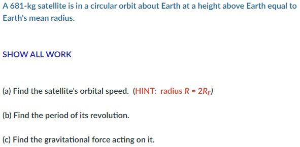 A 681 Kg Satellite Is In A Circular Orbit About Earth At A Height Above Earth Equal To Earth S Mean Radius Show All Wor 1