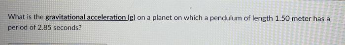 Come What Is The Gravitational Acceleration G On A Planet On Which A Pendulum Of Length 1 50 Meter A Period Of 2 85 Se 1