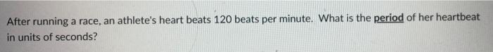 After Running A Race An Athlete S Heart Beats 120 Beats Per Minute What Is The Period Of Her Heartbeat In Units Of Sec 1