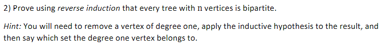 2 Prove Using Reverse Induction That Every Tree With N Vertices Is Bipartite Hint You Will Need To Remove A Vertex Of 1