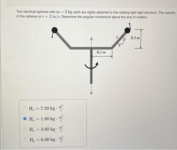 Two Identical Spheres With M 3 Kg Each Are Rigidly Attached To The Rotating Light Rigid Structure The Velocity Of The 1