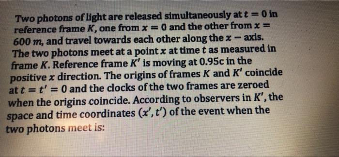 Two Photons Of Light Are Released Simultaneously At T 0 In Reference Frame K One From X 0 And The Other From X 600 1
