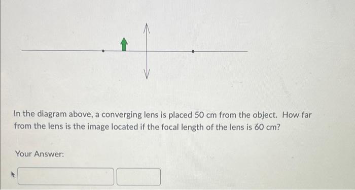 In The Diagram Above A Converging Lens Is Placed 50 Cm From The Object How Far From The Lens Is The Image Located If T 1