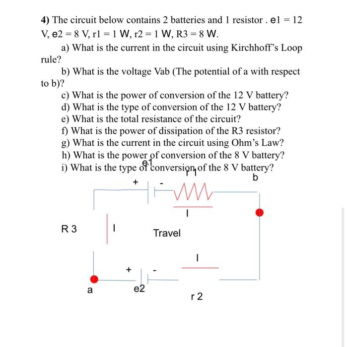4 The Circuit Below Contains 2 Batteries And 1 Resistor El 12 V E2 8 V Rl 1 W R2 1 W R3 8 W A What Is 1
