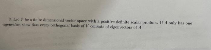 3 Let V Be A Finite Dimensional Vector Space With A Positive Definite Scalar Product If A Only Has One Eigenvalue Sho 1
