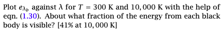 Plot Ex Against A For T 300 K And 10 000 K With The Help Of Eqn 1 30 About What Fraction Of The Energy From Each B 1
