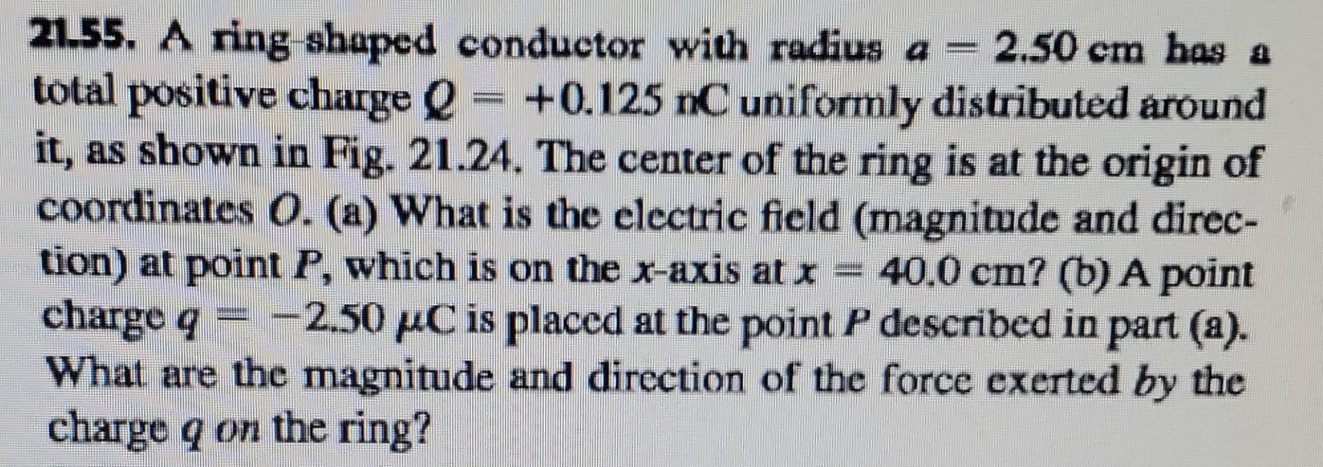 21 55 A Ring Shaped Conductor With Radius A 2 50 Cm Has A Total Positive Charge Q 0 125 Nc Uniformly Distributed A 1