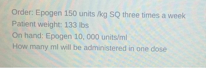 Order Epogen 150 Units Kg Sq Three Times A Week Patient Weight 133 Lbs On Hand Epogen 10 000 Units Ml How Many Ml W 1