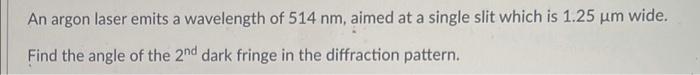 An Argon Laser Emits A Wavelength Of 514 Nm Aimed At A Single Slit Which Is 1 25 Um Wide Find The Angle Of The 2nd Dar 1