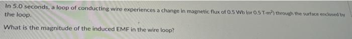 In 5 0 Seconds A Loop Of Conducting Wire Experiences A Change In Magnetic Flux Of 0 5 Wb Or 0 5 T M Through The Surf 1