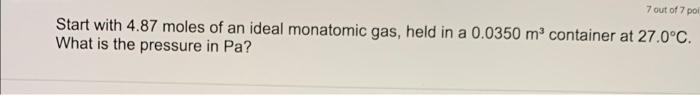 7 Out Of 7 Poi Start With 4 87 Moles Of An Ideal Monatomic Gas Held In A 0 0350 M Container At 27 0 C What Is The Pre 1