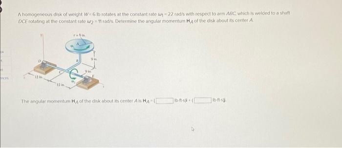A Homogeneous Disk Of Weight W 6 Lb Rotates At The Constant Rate W 22 Rad S With Respect To Arm Abc Which Is Welded To 1