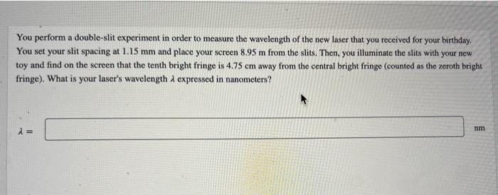 You Perform A Double Slit Experiment In Order To Measure The Wavelength Of The New Laser That You Received For Your Birt 1
