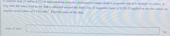 A Uniform Disk Of Radius 0 523 M And Unknown Mass Is Constrained To Rotate About A Perpendicular Axis Through Its Center 1