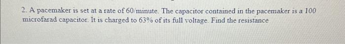 2 A Pacemaker Is Set At A Rate Of 60 Minute The Capacitor Contained In The Pacemaker Is A 100 Microfarad Capacitor It 1