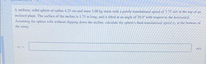 A Uniform Solid Sphere Of Radius 4 25 Cm And Mass 3 00 Kg Starts With A Purely Translational Speed Of 3 75 M S At The T 1