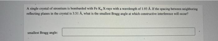 A Single Crystal Of Strontium Is Bombarded With Fe K X Rays With A Wavelength Of 1 93 A If The Spacing Between Neighbo 1
